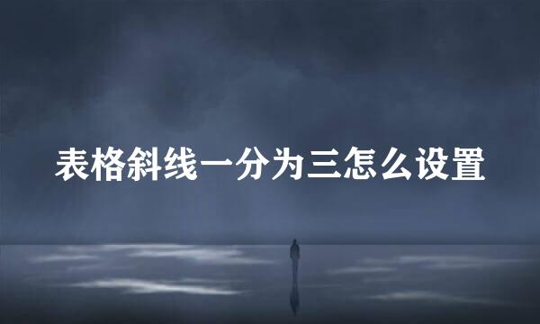 表格斜线一分为三怎么设置