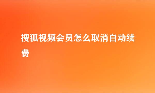 搜狐视频会员怎么取消自动续费