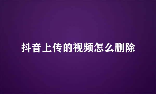 抖音上传的视频怎么删除