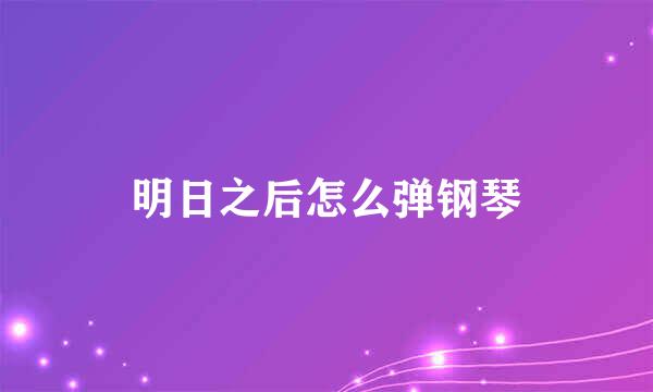 明日之后怎么弹钢琴
