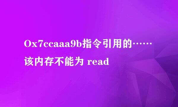 Ox7ccaaa9b指令引用的……该内存不能为 read