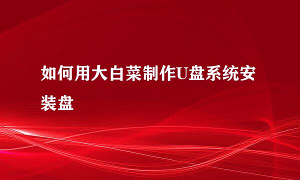 如何用大白菜制作U盘系统安装盘
