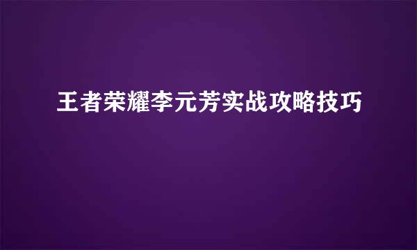 王者荣耀李元芳实战攻略技巧