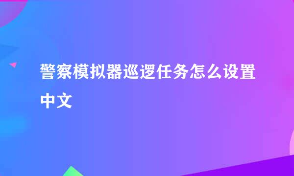 警察模拟器巡逻任务怎么设置中文