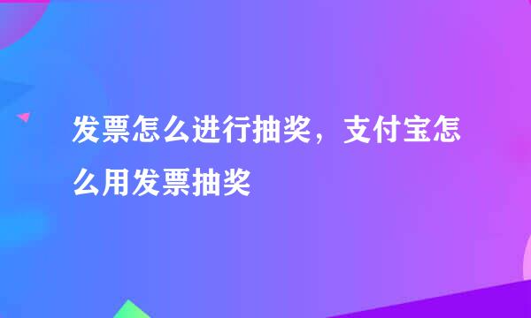 发票怎么进行抽奖，支付宝怎么用发票抽奖