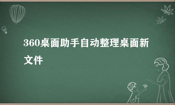 360桌面助手自动整理桌面新文件