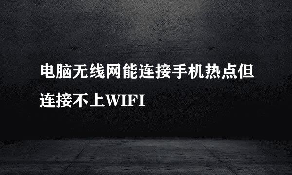 电脑无线网能连接手机热点但连接不上WIFI