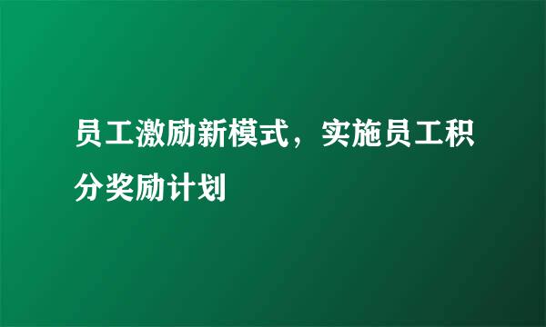 员工激励新模式，实施员工积分奖励计划