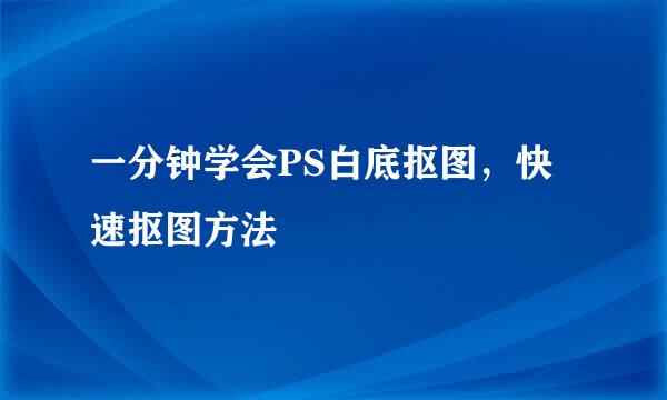 一分钟学会PS白底抠图，快速抠图方法