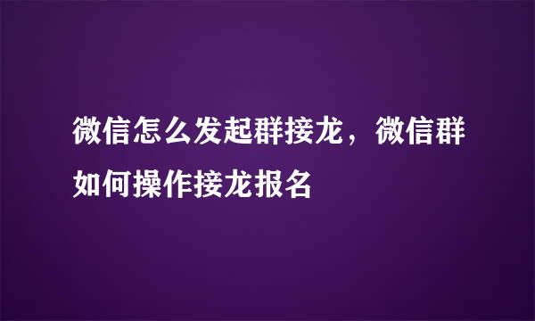 微信怎么发起群接龙，微信群如何操作接龙报名