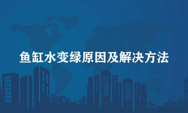 鱼缸水变绿原因及解决方法
