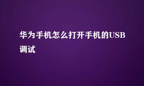 华为手机怎么打开手机的USB调试