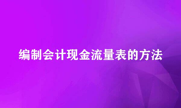 编制会计现金流量表的方法