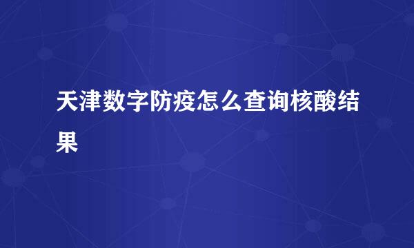 天津数字防疫怎么查询核酸结果