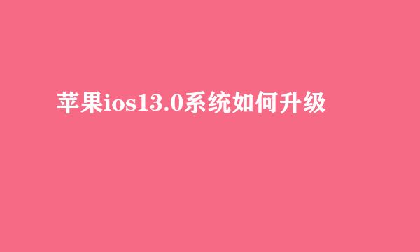 苹果ios13.0系统如何升级​