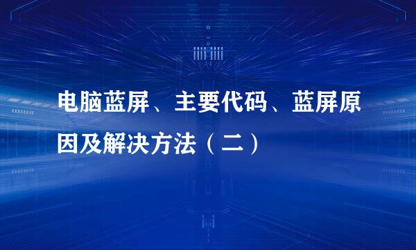 电脑蓝屏、主要代码、蓝屏原因及解决方法（二）