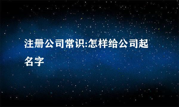 注册公司常识:怎样给公司起名字
