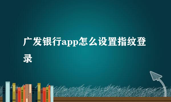 广发银行app怎么设置指纹登录