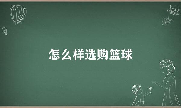 怎么样选购篮球