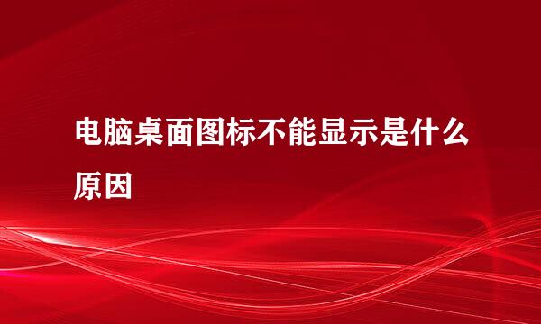 电脑桌面图标不能显示是什么原因
