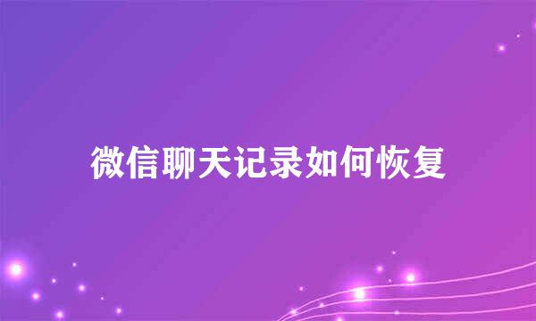 微信聊天记录如何恢复