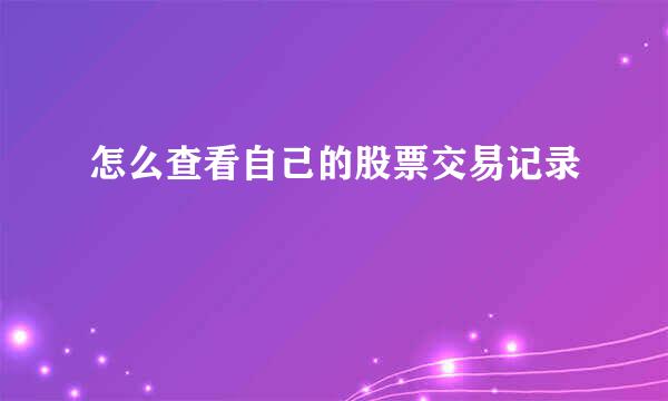 怎么查看自己的股票交易记录