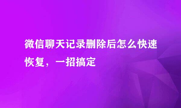 微信聊天记录删除后怎么快速恢复，一招搞定