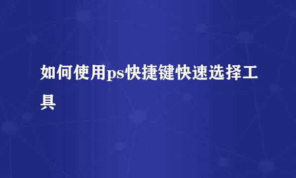 如何使用ps快捷键快速选择工具
