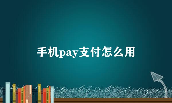 手机pay支付怎么用