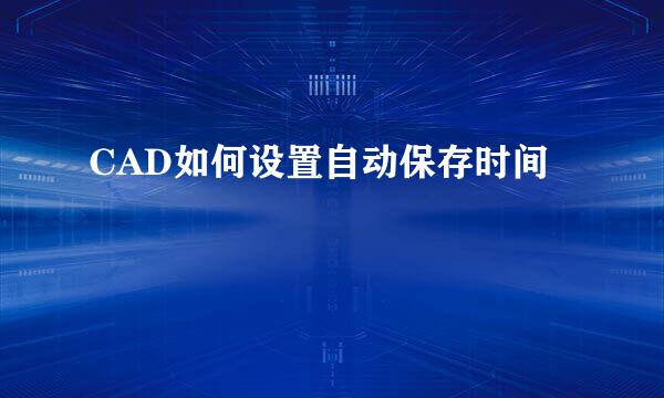 CAD如何设置自动保存时间