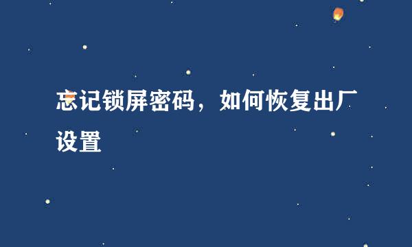 忘记锁屏密码，如何恢复出厂设置