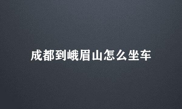 成都到峨眉山怎么坐车