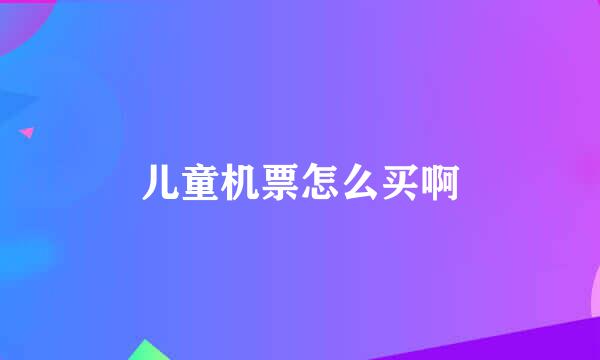 儿童机票怎么买啊