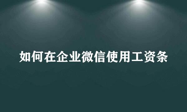 如何在企业微信使用工资条