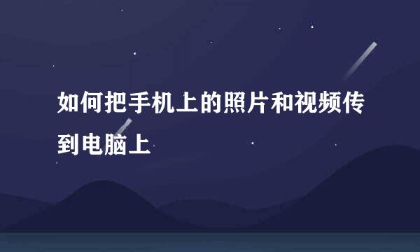 如何把手机上的照片和视频传到电脑上