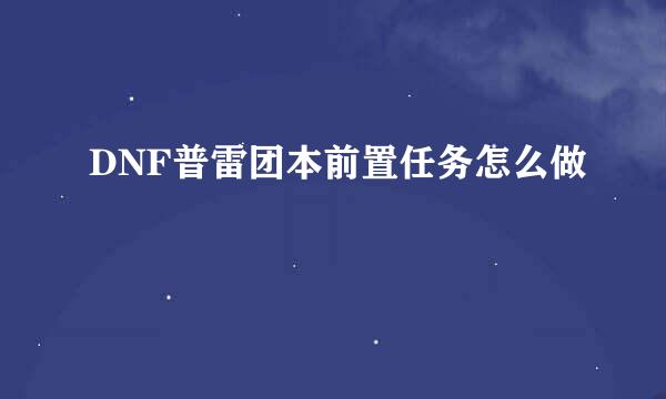 DNF普雷团本前置任务怎么做