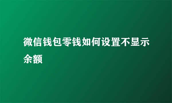 微信钱包零钱如何设置不显示余额