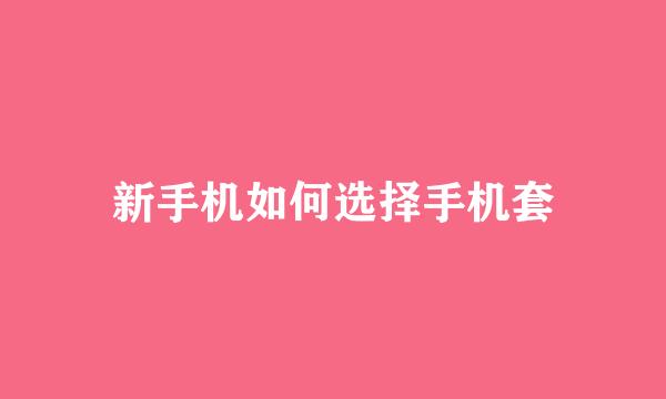 新手机如何选择手机套
