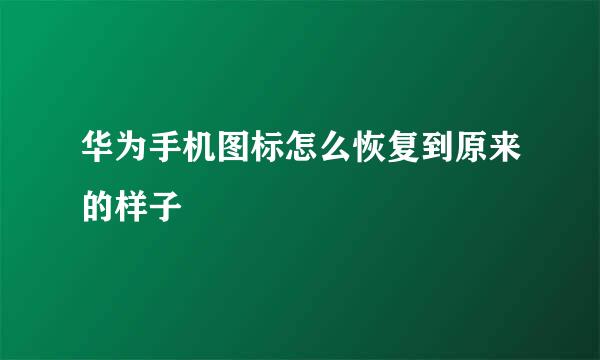 华为手机图标怎么恢复到原来的样子