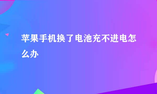 苹果手机换了电池充不进电怎么办