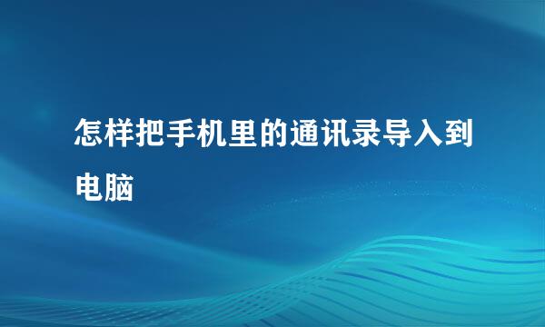 怎样把手机里的通讯录导入到电脑