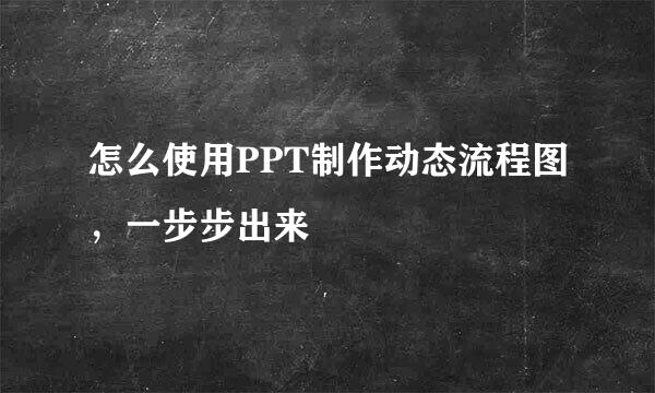 怎么使用PPT制作动态流程图，一步步出来