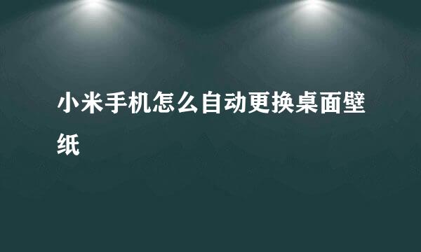 小米手机怎么自动更换桌面壁纸