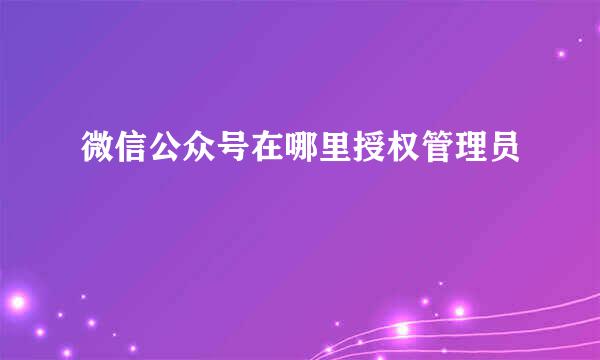 微信公众号在哪里授权管理员
