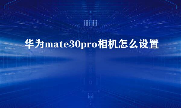 华为mate30pro相机怎么设置