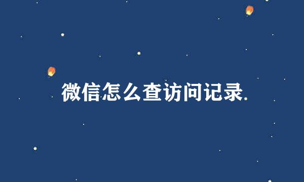 微信怎么查访问记录