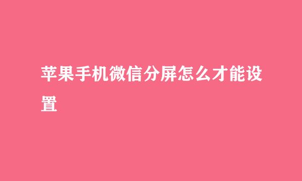 苹果手机微信分屏怎么才能设置