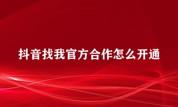 抖音找我官方合作怎么开通