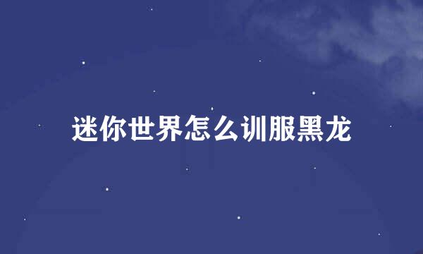 迷你世界怎么训服黑龙