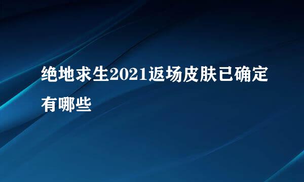 绝地求生2021返场皮肤已确定有哪些